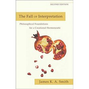 Fall of Interpretation. Philosophical Foundations for a Creational Hermeneutic, Paperback - James K. A. Smith imagine