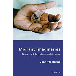Migrant Imaginaries. Figures in Italian Migration Literature, Paperback - Jennifer Burns imagine