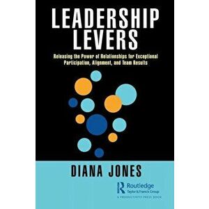 Leadership Levers. Releasing the Power of Relationships for Exceptional Participation, Alignment, and Team Results, Paperback - Diana Jones imagine