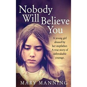 Nobody Will Believe You. A Story of Unbreakable Courage, Paperback - Mary Manning imagine