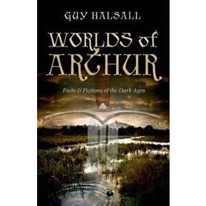 Worlds of Arthur. Facts and Fictions of the Dark Ages, Paperback - Guy Halsall imagine