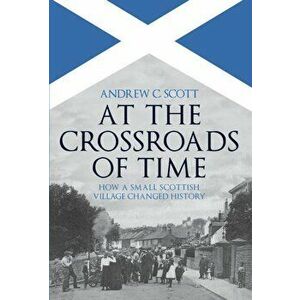 At the Crossroads of Time. How a Small Scottish Village Changed History, Hardback - Andrew C. Scott imagine
