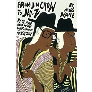From Jim Crow to Jay-Z. Race, Rap, and the Performance of Masculinity, Paperback - Miles White imagine