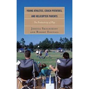 Young Athletes, Couch Potatoes, and Helicopter Parents. The Productivity of Play, Hardback - Robert Engvall imagine