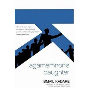 Agamemnon's Daughter, Paperback - Ismail Kadare imagine