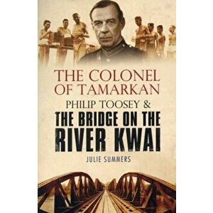 Colonel of Tamarkan. Philip Toosey and the Bridge on the River Kwai, Paperback - Julie Summers imagine