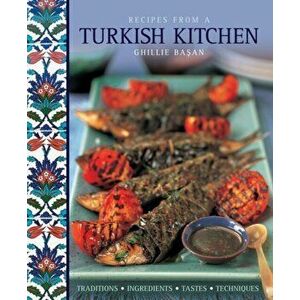 Recipes from a Turkish Kitchen. Traditions, Ingredients, Tastes, Techniques, Hardback - Ghillie Basan imagine