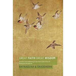 Great Faith, Great Wisdom. Practice and Awakening in the Pure Land Sutras of Mahayana Buddhism, Paperback - Ratnaguna Hennessey imagine