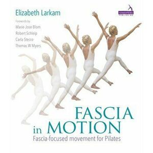 Fascia in Motion. Fascia-Focused Movement for Pilates, Paperback - Elizabeth Larkam imagine