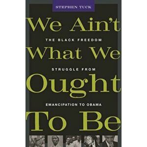 We Ain't What We Ought To Be. The Black Freedom Struggle from Emancipation to Obama, Paperback - Stephen Tuck imagine