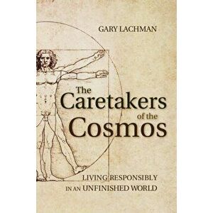 Caretakers of the Cosmos. Living Responsibly in an Unfinished World, Paperback - Gary Lachman imagine