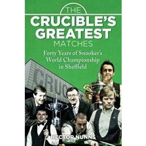 Crucible's Greatest Matches. Forty Years of Snooker's World Championship in Sheffield, Hardback - Hector Nunns imagine
