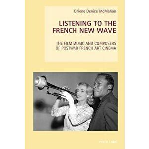 Listening to the French New Wave. The Film Music and Composers of Postwar French Art Cinema, Paperback - Orlene Denice McMahon imagine