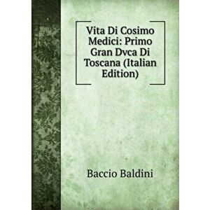Vita Di Cosimo Medici: Primo Gran Dvca Di Toscana, Paperback - *** imagine