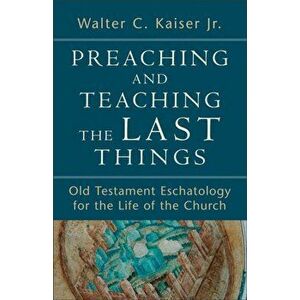 Preaching and Teaching the Last Things. Old Testament Eschatology for the Life of the Church, Paperback - Walter C. Jr. Kaiser imagine