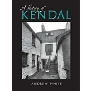 History of Kendal, Paperback - Andrew White imagine