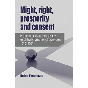 Might, Right, Prosperity and Consent. Representative Democracy and the International Economy 1919-2001, Paperback - Helen Thompson imagine