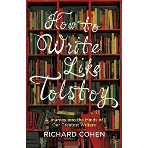 How to Write Like Tolstoy. A Journey into the Minds of Our Greatest Writers, Paperback - Richard Cohen imagine