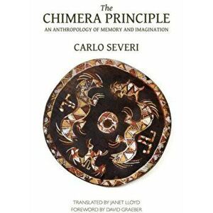 Chimera Principle - An Anthropology of Memory and Imagination, Paperback - Carlo Severi imagine