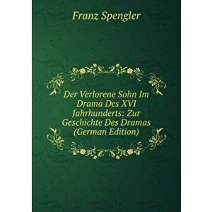 Der Verlorene Sohn Im Drama Des XVI. Jahrhunderts. Zur Geschichte Des Dramas, Paperback - Spengler Franz imagine