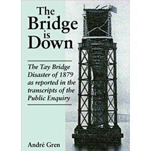 Bridge is Down!. Dramatic Eye-witness Accounts of the Tay Bridge Disaster, Paperback - Andre Gren imagine