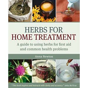 Herbs for Home Treatment. A Guide to Using Herbs for First Aid and Common Health Problems, Paperback - Anna Newton imagine