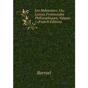 Les Helviennes: Ou, Lettres Provinciales Philosophiques. Volume 1, Paperback - *** imagine