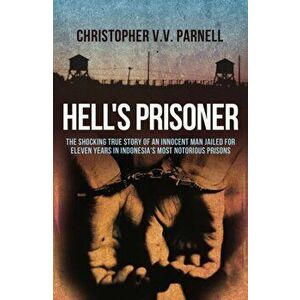 Hell's Prisoner. The Shocking True Story Of An Innocent Man Jailed For Eleven Years In Indonesia's Most Notorious Prisons, Paperback - Christopher V.V imagine
