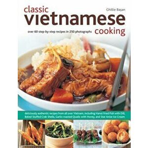 Classic Vietnamese Cooking. Over 60 Step-by-step Recipes in 250 Photographs, Paperback - Ghillie Basan imagine