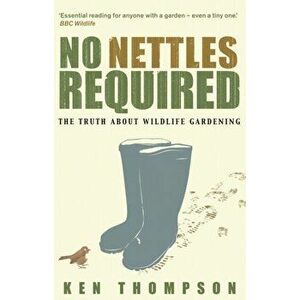 No Nettles Required. The Reassuring Truth About Wildlife Gardening, Paperback - Ken Thompson imagine