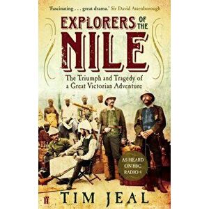 Explorers of the Nile. The Triumph and Tragedy of a Great Victorian Adventure, Paperback - Tim Jeal imagine