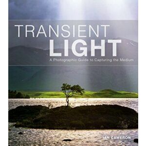 Transient Light. A Photographic Guide to Capturing the Medium, Paperback - Ian Cameron imagine