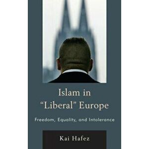 Islam in Liberal Europe. Freedom, Equality, and Intolerance, Hardback - Kai Hafez imagine