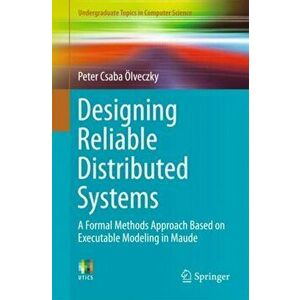 Designing Reliable Distributed Systems. A Formal Methods Approach Based on Executable Modeling in Maude, Paperback - Peter Csaba Olveczky imagine