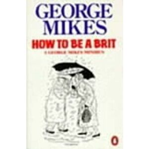 How to be a Brit. The Classic Bestselling Guide, Paperback - George Mikes imagine