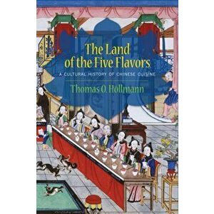 Land of the Five Flavors. A Cultural History of Chinese Cuisine, Hardback - Thomas O. Hollmann imagine