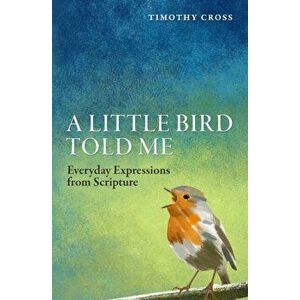 Little Bird Told Me. Everyday Expressions from Scripture, Paperback - Timothy Cross imagine
