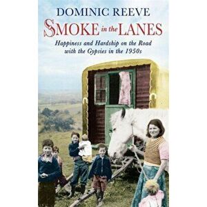 Smoke In The Lanes. Happiness and Hardship on the Road with the Gypsies in the 1950s, Paperback - Dominic Reeve imagine
