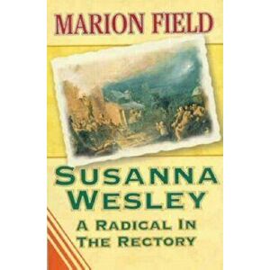Susanna Wesley. A Radical in the Rectory, Paperback - Marion Field imagine