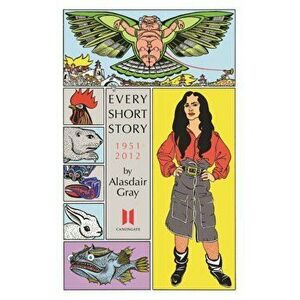 Every Short Story by Alasdair Gray 1951-2012, Paperback - Alasdair Gray imagine