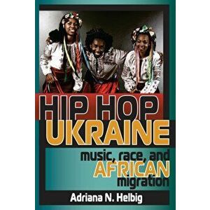 Hip Hop Ukraine. Music, Race, and African Migration, Paperback - Adriana N. Helbig imagine