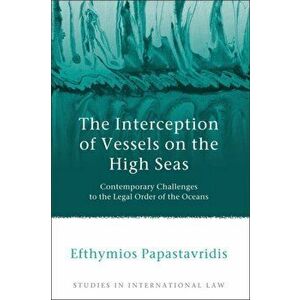 Interception of Vessels on the High Seas. Contemporary Challenges to the Legal Order of the Oceans, Hardback - Efthymios D. Papastavridis imagine