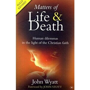 Matters of Life and Death. Human Dilemmas in the Light of the Christian Faith, Paperback - John Wyatt imagine