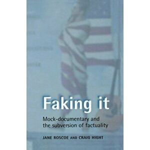 Faking it. Mock-Documentary and the Subversion of Factuality, Paperback - Jane Roscoe imagine