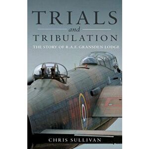 Trials and Tribulation. The Story of R.A.F. Gransden Lodge, Paperback - Chris Sullivan imagine
