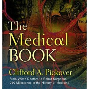 Medical Book. From Witch Doctors to Robot Surgeons, 250 Milestones in the History of Medicine, Hardback - Clifford A. Pickover imagine
