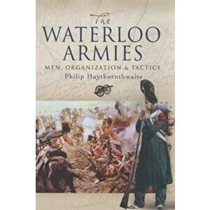 Waterloo Armies, The: Men, Organization and Tactics, Hardback - Philip J. Haythornthwaite imagine