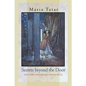 Secrets beyond the Door. The Story of Bluebeard and His Wives, Paperback - Maria Tatar imagine