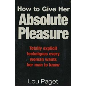 How To Give Her Absolute Pleasure. Totally explicit techniques every woman wants her man to know, Paperback - Lou Paget imagine