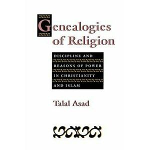 Genealogies of Religion. Discipline and Reasons of Power in Christianity and Islam, Paperback - Talal Asad imagine